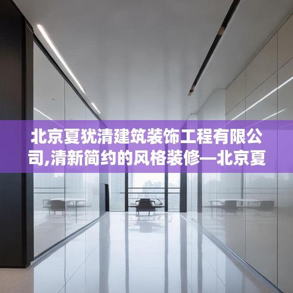 北京夏犹清建筑装饰工程有限公司,清新简约的风格装修—北京夏犹清建筑装饰工程有限公司490.a366b367c370fgy.377htyj