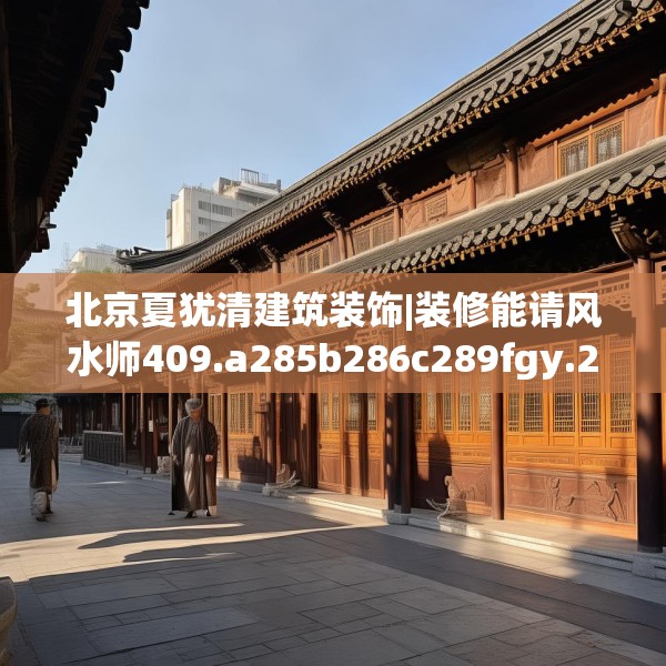 北京夏犹清建筑装饰|装修能请风水师409.a285b286c289fgy.296poiy