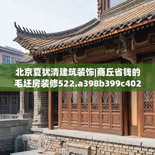 北京夏犹清建筑装饰|商丘省钱的毛坯房装修522.a398b399c402fgy.409nbn
