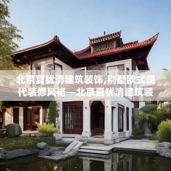 北京夏犹清建筑装饰,别墅欧式现代装修风格—北京夏犹清建筑装饰212.a88b89c92fgy.99xczxv