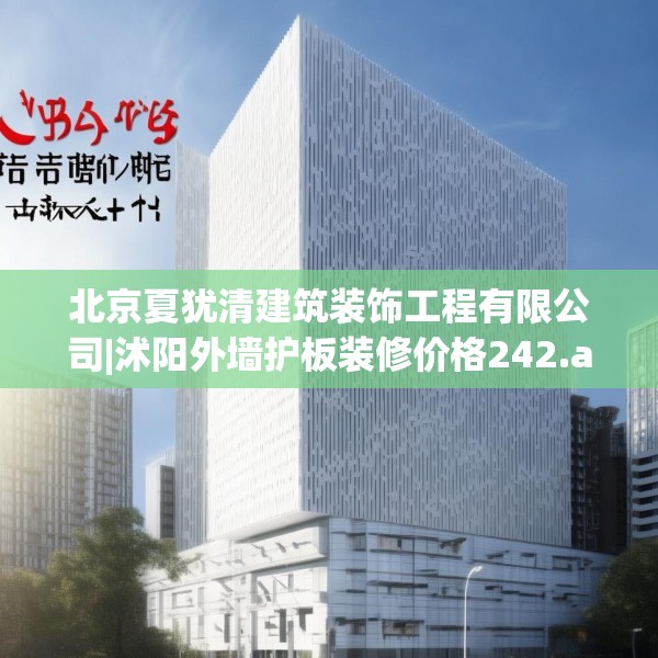 北京夏犹清建筑装饰工程有限公司|沭阳外墙护板装修价格242.a118b119c122fgy.129wew