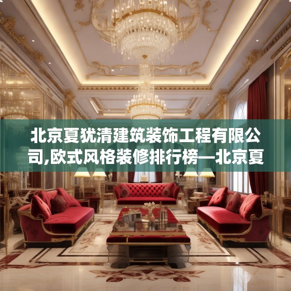 北京夏犹清建筑装饰工程有限公司,欧式风格装修排行榜—北京夏犹清建筑装饰工程有限公司331.a207b208c211fgy.218fdsfds