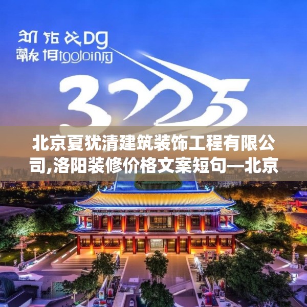 北京夏犹清建筑装饰工程有限公司,洛阳装修价格文案短句—北京夏犹清建筑装饰工程有限公司325.a201b202c205fgy.212jhhj