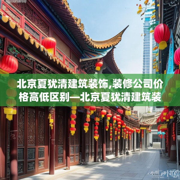 北京夏犹清建筑装饰,装修公司价格高低区别—北京夏犹清建筑装饰124.bfhsg
