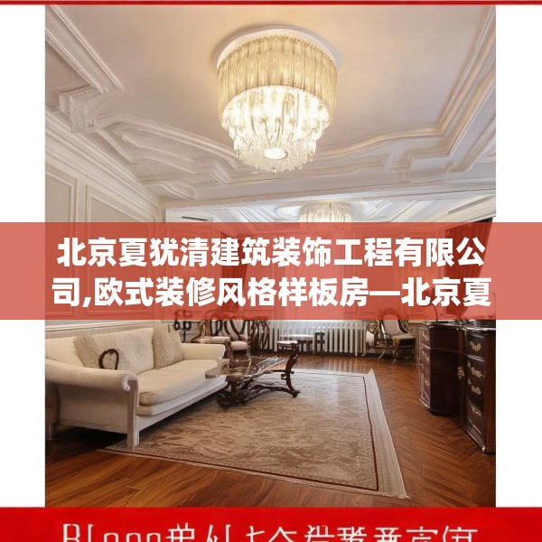 北京夏犹清建筑装饰工程有限公司,欧式装修风格样板房—北京夏犹清建筑装饰工程有限公司608.a484b485c488fgy.495xczxv