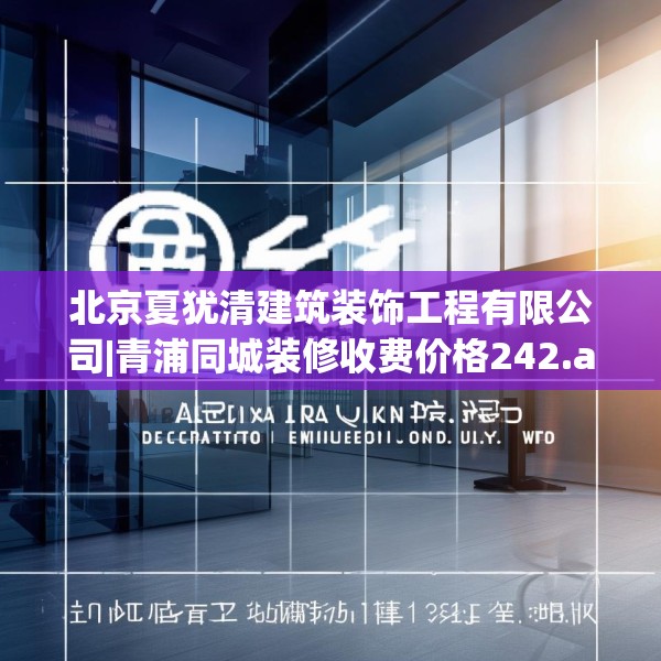 北京夏犹清建筑装饰工程有限公司|青浦同城装修收费价格242.a118b119c122fgy.129wew