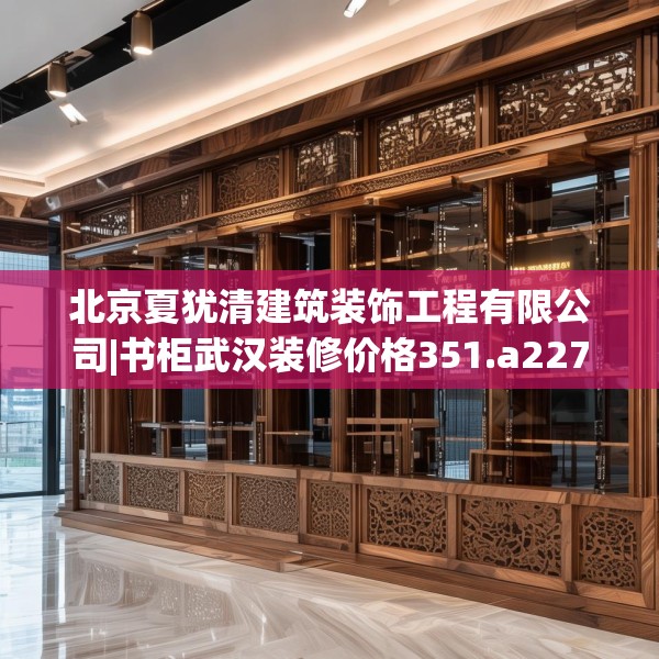 北京夏犹清建筑装饰工程有限公司|书柜武汉装修价格351.a227b228c231fgy.238fghfd