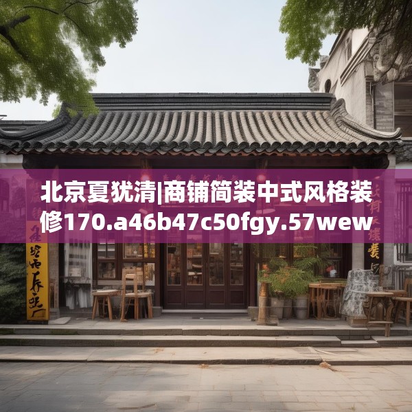 北京夏犹清|商铺简装中式风格装修170.a46b47c50fgy.57wew