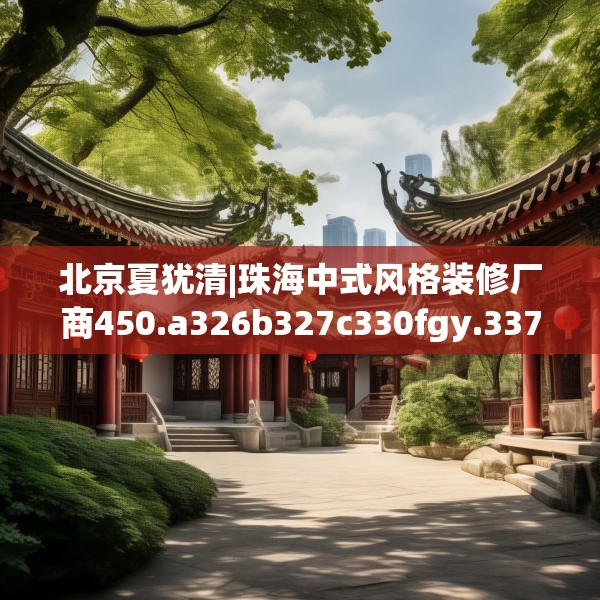 北京夏犹清|珠海中式风格装修厂商450.a326b327c330fgy.337nbn