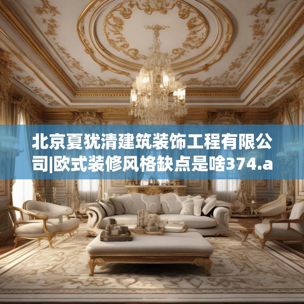 北京夏犹清建筑装饰工程有限公司|欧式装修风格缺点是啥374.a250b251c254fgy.261xczxv