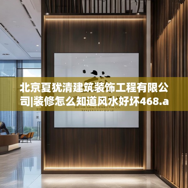 北京夏犹清建筑装饰工程有限公司|装修怎么知道风水好坏468.a344b345c348fgy.355nbn