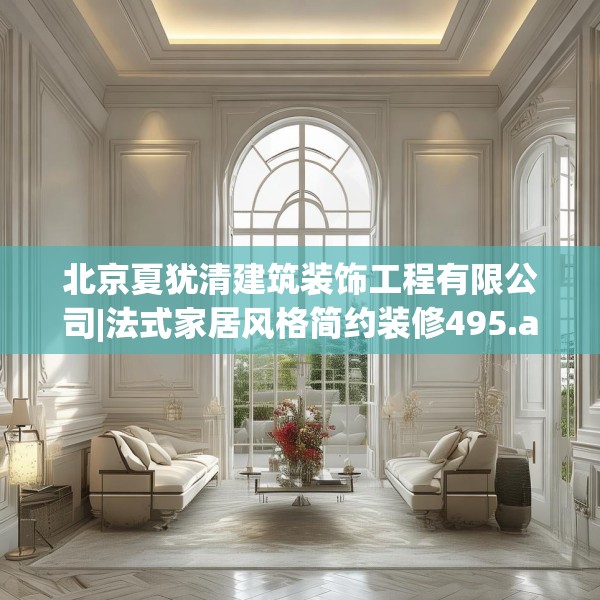 北京夏犹清建筑装饰工程有限公司|法式家居风格简约装修495.a371b372c375fgy.382fghfd