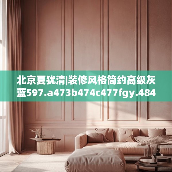 北京夏犹清|装修风格简约高级灰蓝597.a473b474c477fgy.484uyk