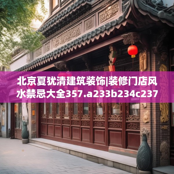 北京夏犹清建筑装饰|装修门店风水禁忌大全357.a233b234c237fgy.244fhsg