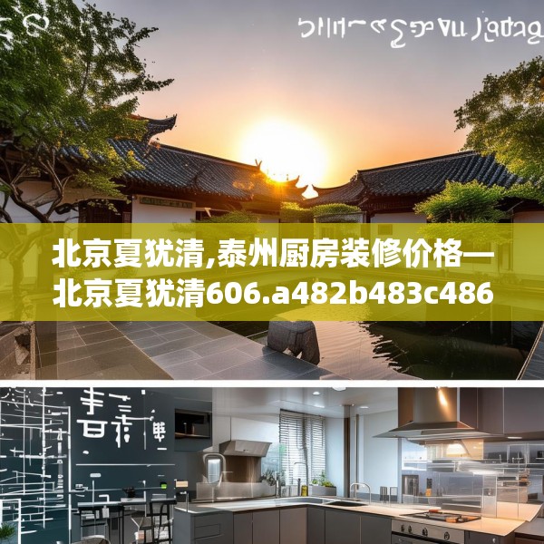 北京夏犹清,泰州厨房装修价格—北京夏犹清606.a482b483c486fgy.493lkjl