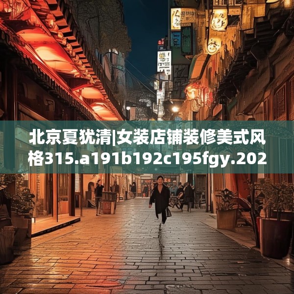 北京夏犹清|女装店铺装修美式风格315.a191b192c195fgy.202fghfd