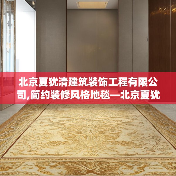 北京夏犹清建筑装饰工程有限公司,简约装修风格地毯—北京夏犹清建筑装饰工程有限公司456.a332b333c336fgy.343dsfds