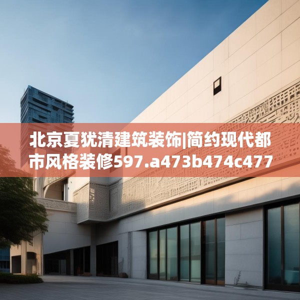 北京夏犹清建筑装饰|简约现代都市风格装修597.a473b474c477fgy.484uyk