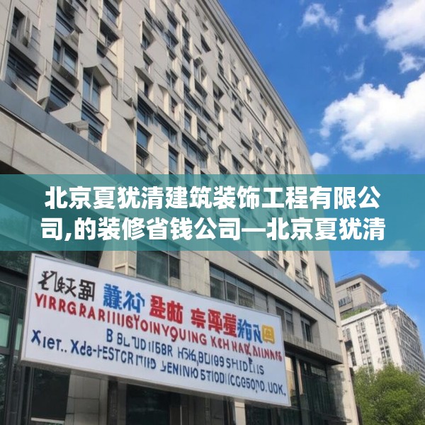 北京夏犹清建筑装饰工程有限公司,的装修省钱公司—北京夏犹清建筑装饰工程有限公司381.a257b258c261fgy.268uyk