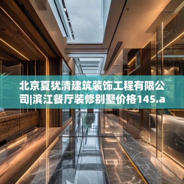 北京夏犹清建筑装饰工程有限公司|滨江餐厅装修别墅价格145.a21b22c25fgy.32jhhj