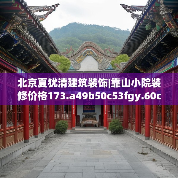 北京夏犹清建筑装饰|靠山小院装修价格173.a49b50c53fgy.60cvcx