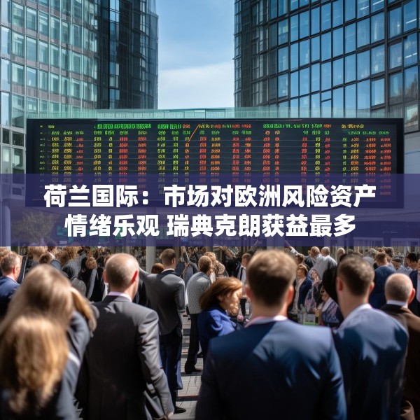 荷兰国际：市场对欧洲风险资产情绪乐观 瑞典克朗获益最多