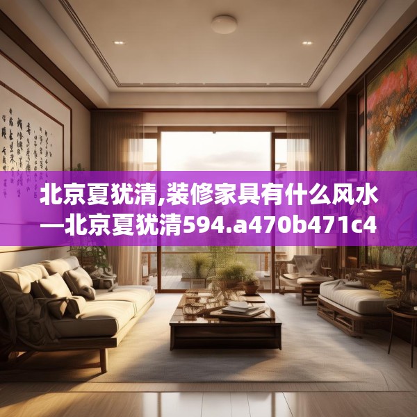 北京夏犹清,装修家具有什么风水—北京夏犹清594.a470b471c474fgy.481nbn