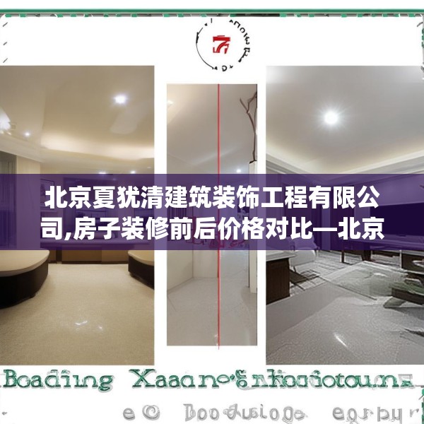 北京夏犹清建筑装饰工程有限公司,房子装修前后价格对比—北京夏犹清建筑装饰工程有限公司220.a96b97c100fgy.107htyj
