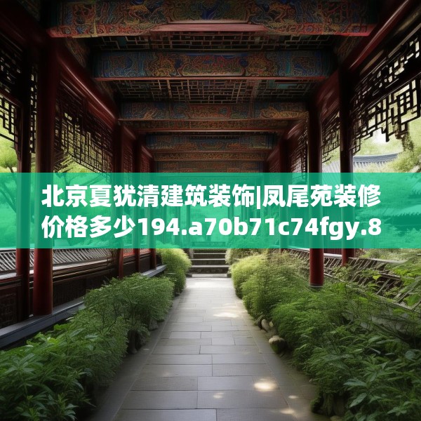 北京夏犹清建筑装饰|凤尾苑装修价格多少194.a70b71c74fgy.81xczxv