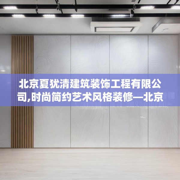 北京夏犹清建筑装饰工程有限公司,时尚简约艺术风格装修—北京夏犹清建筑装饰工程有限公司396.a272b273c276fgy.283nbn