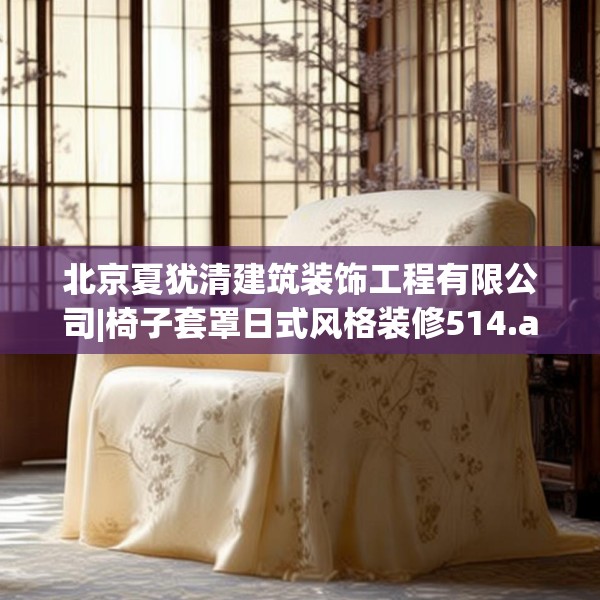北京夏犹清建筑装饰工程有限公司|椅子套罩日式风格装修514.a390b391c394fgy.401sdA