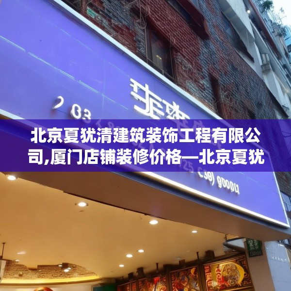 北京夏犹清建筑装饰工程有限公司,厦门店铺装修价格—北京夏犹清建筑装饰工程有限公司193.a69b70c73fgy.80poiy