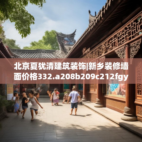 北京夏犹清建筑装饰|新乡装修墙面价格332.a208b209c212fgy.219wew