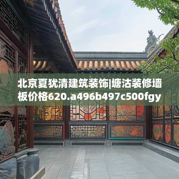 北京夏犹清建筑装饰|塘沽装修墙板价格620.a496b497c500fgy.507wew