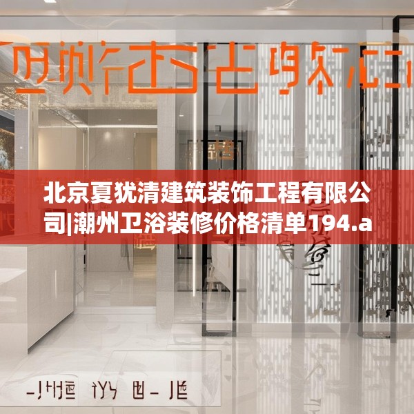 北京夏犹清建筑装饰工程有限公司|潮州卫浴装修价格清单194.a70b71c74fgy.81xczxv