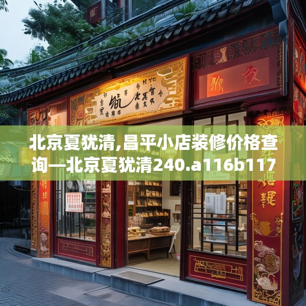 北京夏犹清,昌平小店装修价格查询—北京夏犹清240.a116b117c120fgy.127dsfds