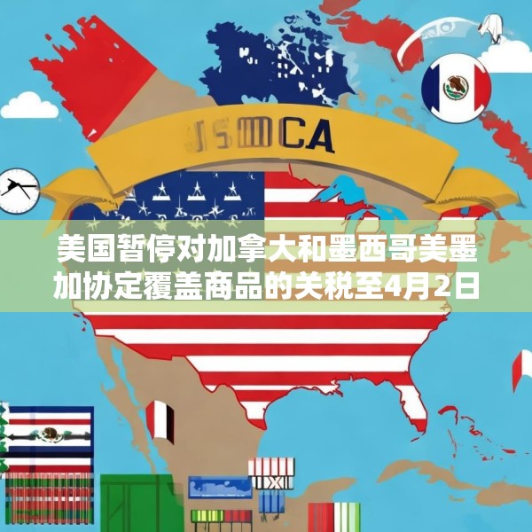 美国暂停对加拿大和墨西哥美墨加协定覆盖商品的关税至4月2日