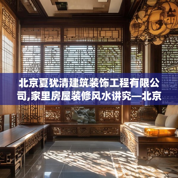 北京夏犹清建筑装饰工程有限公司,家里房屋装修风水讲究—北京夏犹清建筑装饰工程有限公司472.a348b349c352fgy.359htyj