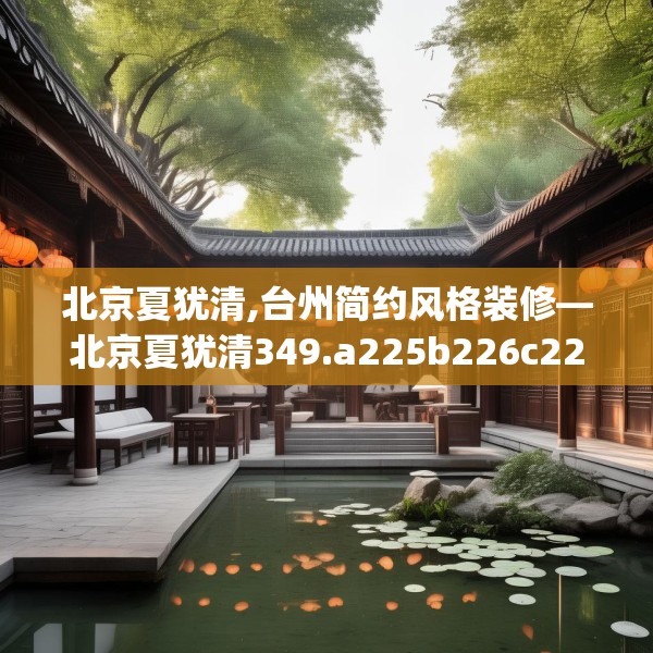 北京夏犹清,台州简约风格装修—北京夏犹清349.a225b226c229fgy.236fdsfds
