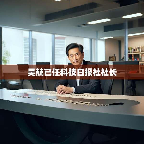 吴兢已任科技日报社社长