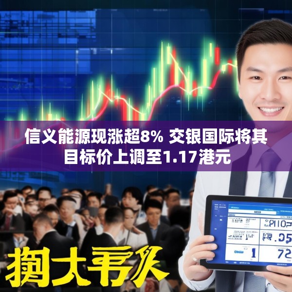 信义能源现涨超8% 交银国际将其目标价上调至1.17港元