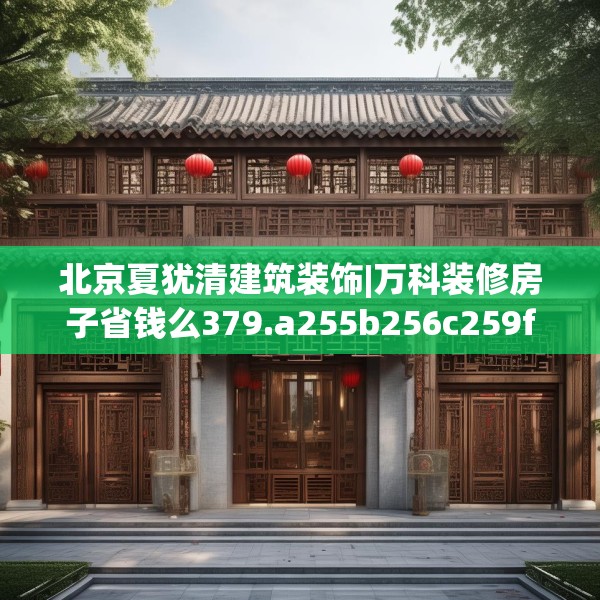 北京夏犹清建筑装饰|万科装修房子省钱么379.a255b256c259fgy.266jhhj