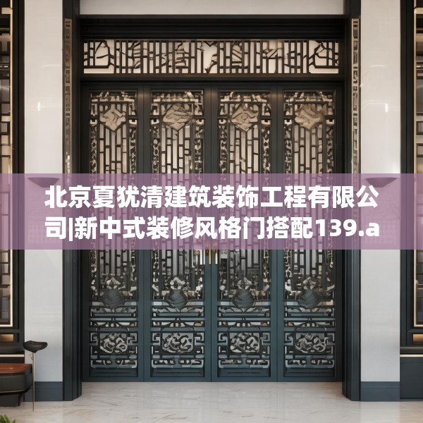 北京夏犹清建筑装饰工程有限公司|新中式装修风格门搭配139.a15b16c19fgy.26poiy