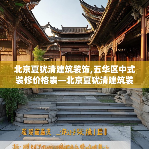 北京夏犹清建筑装饰,五华区中式装修价格表—北京夏犹清建筑装饰537.a413b414c417fgy.424fhsg