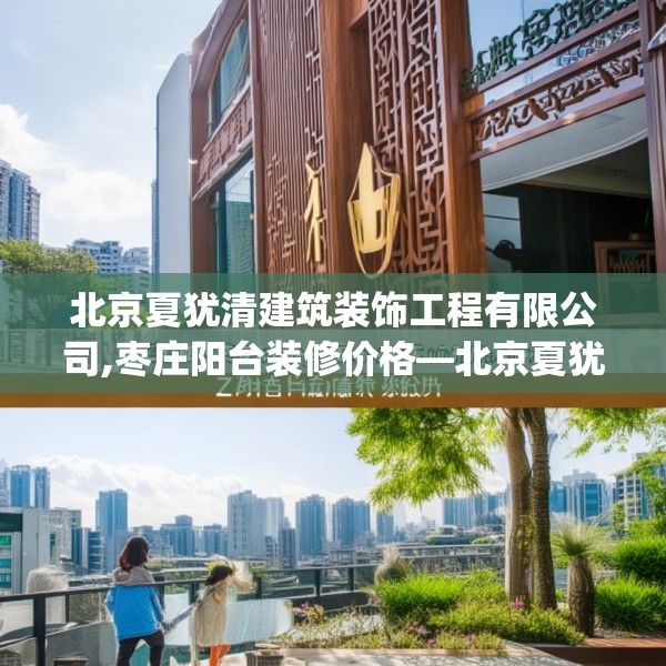 北京夏犹清建筑装饰工程有限公司,枣庄阳台装修价格—北京夏犹清建筑装饰工程有限公司216.a92b93c96fgy.103nbn