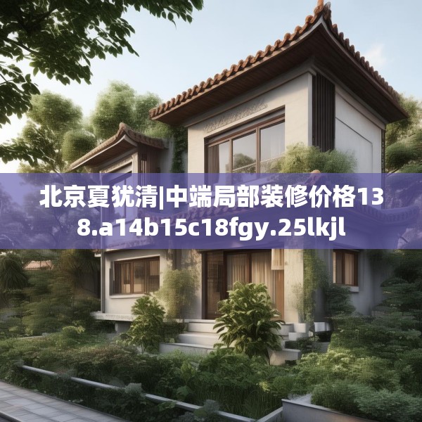北京夏犹清|中端局部装修价格138.a14b15c18fgy.25lkjl