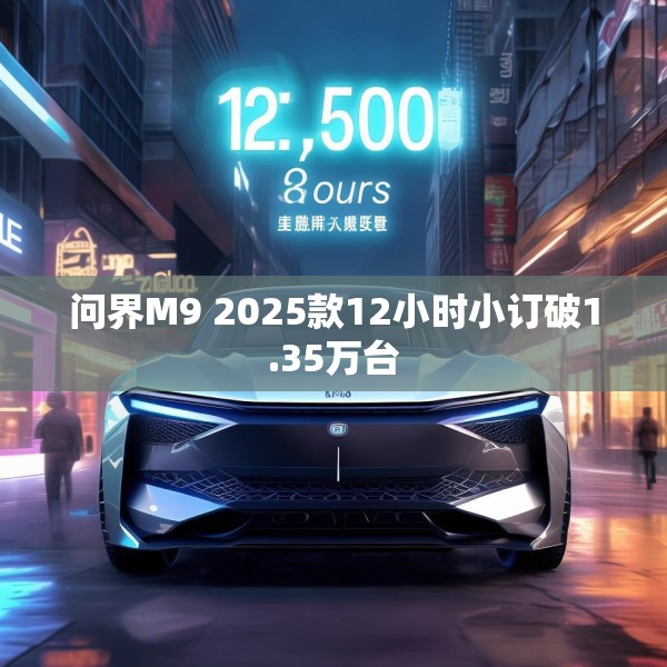 问界M9 2025款12小时小订破1.35万台