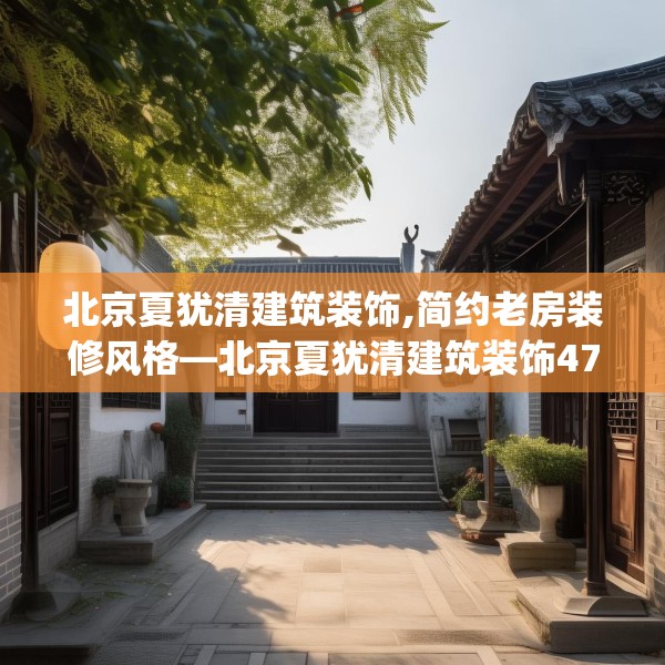北京夏犹清建筑装饰,简约老房装修风格—北京夏犹清建筑装饰476.a352b353c356fgy.363wew