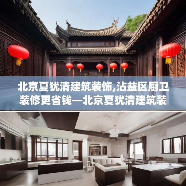 北京夏犹清建筑装饰,沾益区厨卫装修更省钱—北京夏犹清建筑装饰250.a126b127c130fgy.137dewqe