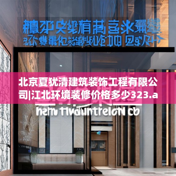 北京夏犹清建筑装饰工程有限公司|江北环境装修价格多少323.a199b200c203fgy.210bnbn